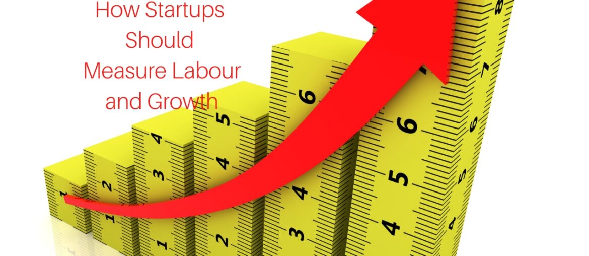 How Startups Should Measure Labour and Growth How Startups Should Measure Labour and Growth