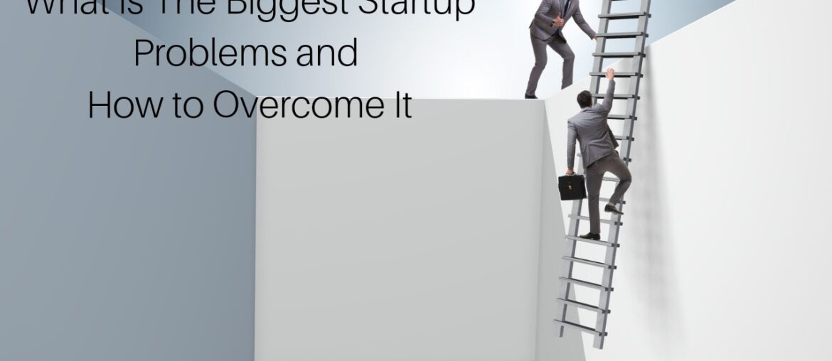 What Are The Biggest Startup Problems and How to Overcome Them What Are The Biggest Startup Problems and How to Overcome Them