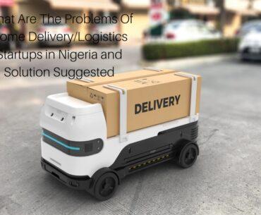 What Are The Problems Of Home Delivery/Logistics Startups in Nigeria and Solution Suggested