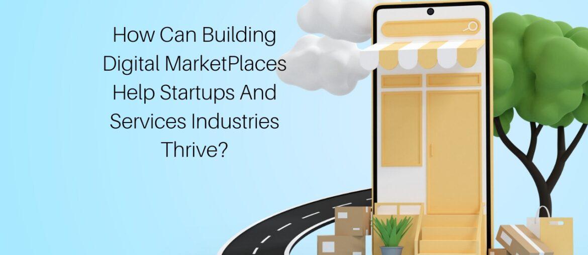 How Can Building Digital MarketPlaces Help Startups And Services Industries Thrive  How Can Building Digital MarketPlaces Help Startups And Services Industries Thrive