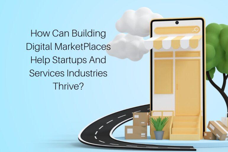 How Can Building Digital MarketPlaces Help Startups And Services Industries Thrive 