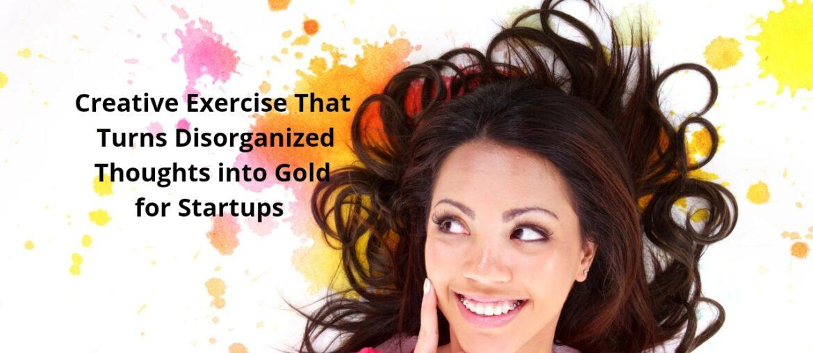 Creative Exercise That Turns Disorganized Thoughts into Gold for Startups