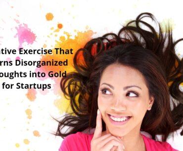 Creative Exercise That Turns Disorganized Thoughts into Gold for Startups
